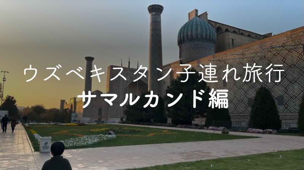 Cover Image for ウズベキスタン子連れ旅行-サマルカンド編